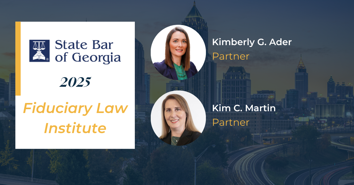 State Bar of Georgia's Fiduciary Law Institute - Kimberly G. Ader & Kim C. Martin
